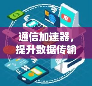 通信加速器,提升数据传输效率的高科技解决方案 通信加速器,提升数据传输效率的高科技解决方案