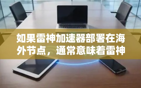 如果雷神加速器部署在海外节点,通常意味着雷神使用了云存储平台,将加速器的配置和数据传输到海外服务器。用户可以通过以下步骤了解或使用雷神加速器的海外节点 如果雷神加速器部署在海外节点,通常意味着雷神使用了云存储平台,将加速器的配置和数据传输到海外服务器。用户可以通过以下步骤了解或使用雷神加速器的海外节点