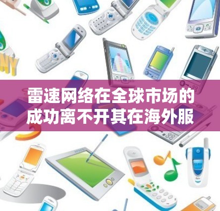 雷速网络在全球市场的成功离不开其在海外服务器的支持。以下是对雷速网络海外服务器情况的详细分析 雷速网络在全球市场的成功离不开其在海外服务器的支持。以下是对雷速网络海外服务器情况的详细分析