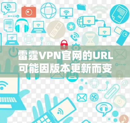 雷霆VPN官网的URL可能因版本更新而变化，因此建议您直接访问该VPN官网，以获取最新的下载链接和信息。以下是该VPN官网的常用下载链接，您可以直接访问
