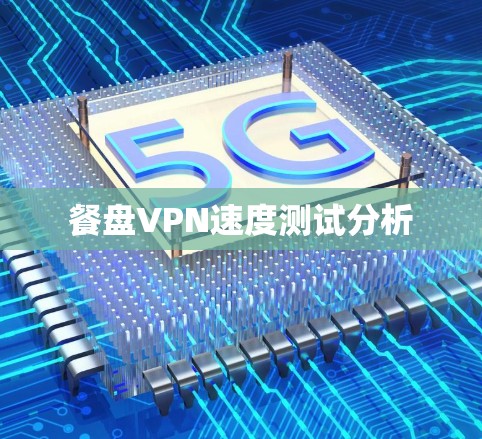 餐盘VPN速度测试分析