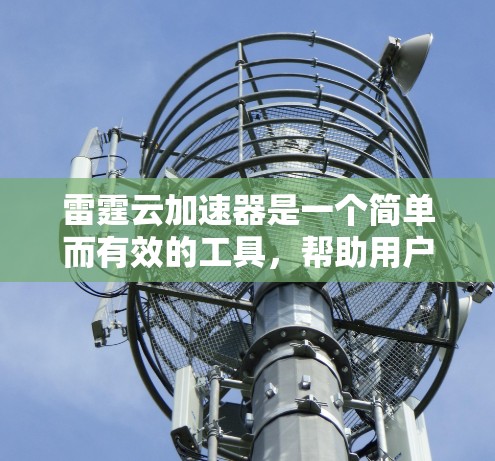 雷霆云加速器是一个简单而有效的工具，帮助用户加速浏览器，提升使用效率。以下是一步步的教程指南