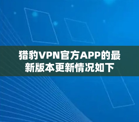 猎豹VPN官方APP的最新版本更新情况如下