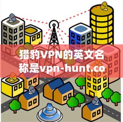 猎豹VPN的英文名称是vpn-hunt.com，其官方网站是https:www.vpn-hunt.com/为了在Windows上安装猎豹VPN，按照以下步骤操作