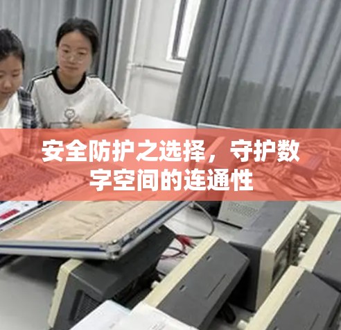 安全防护之选择，守护数字空间的连通性