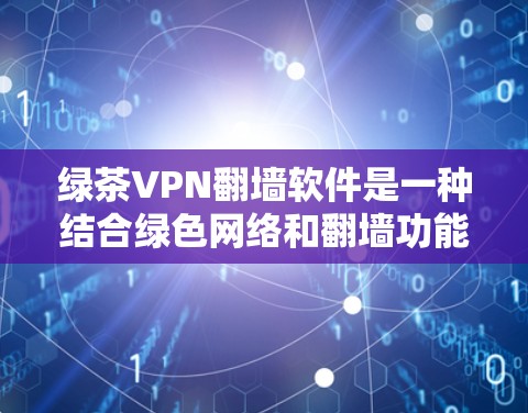 绿茶VPN翻墙软件是一种结合绿色网络和翻墙功能的网络服务，旨在为用户提供无网络连接的VPN体验。以下是对这种软件的详细分析