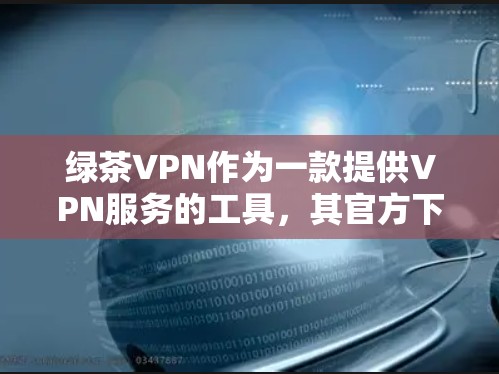 绿茶VPN作为一款提供VPN服务的工具，其官方下载入口通常包括以下几种