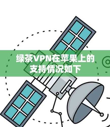 绿茶VPN在苹果上的支持情况如下