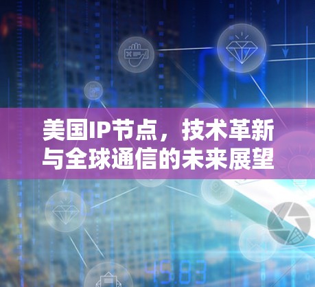 美国IP节点，技术革新与全球通信的未来展望