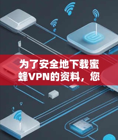 为了安全地下载蜜蜂VPN的资料，您可以按照以下步骤操作