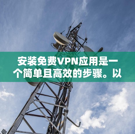安装免费VPN应用是一个简单且高效的步骤。以下是一个清晰的指南，帮助您顺利安装和使用一个免费VPN应用