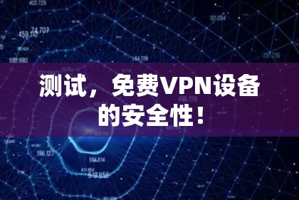 测试，免费VPN设备的安全性！