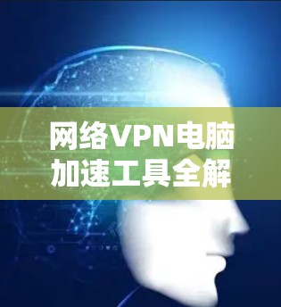 网络VPN电脑加速工具全解析
