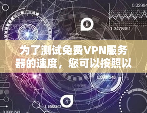 为了测试免费VPN服务器的速度，您可以按照以下步骤进行操作