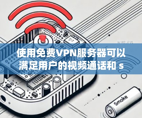 使用免费VPN服务器可以满足用户的视频通话和 streaming 需求，但需要了解其技术细节和安全配置。以下是对如何使用免费VPN服务器的总结