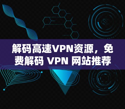 解码高速VPN资源，免费解码 VPN 网站推荐