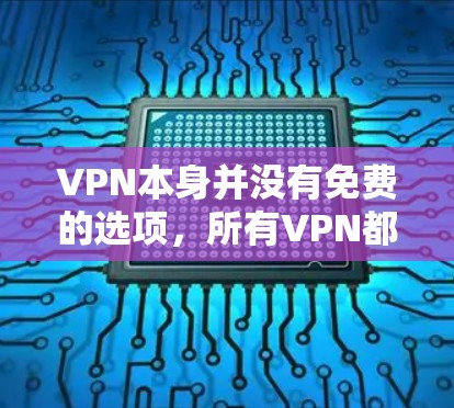 VPN本身并没有免费的选项，所有VPN都是基于加密技术和数据传输，需要一定的费用。以下是关于VPN的详细分析