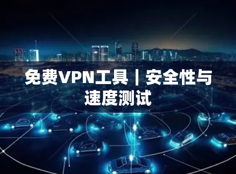 免费VPN工具｜安全性与速度测试