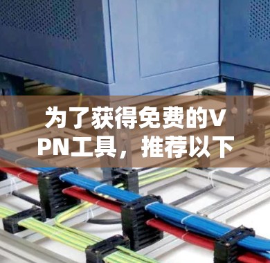 为了获得免费的VPN工具，推荐以下几种解决方案