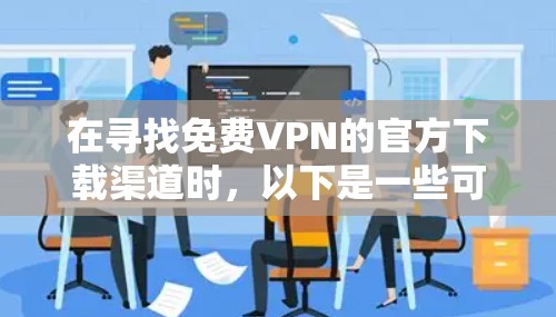 在寻找免费VPN的官方下载渠道时，以下是一些可靠的方法和步骤，帮助您下载到最新的软件