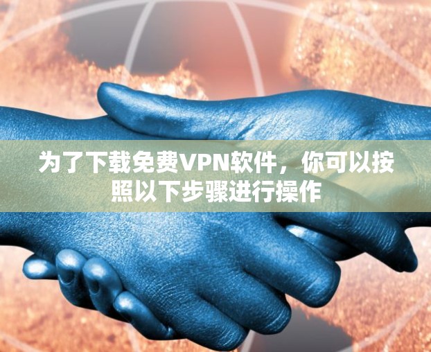 为了下载免费VPN软件，你可以按照以下步骤进行操作