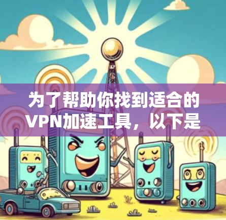 为了帮助你找到适合的VPN加速工具，以下是一个综合考虑后的推荐方案