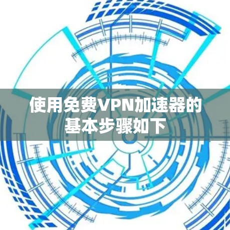 使用免费VPN加速器的基本步骤如下