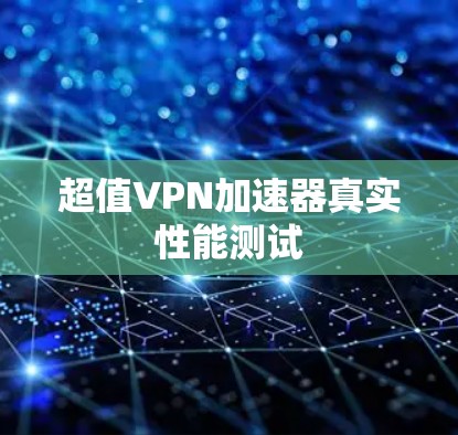 超值VPN加速器真实性能测试