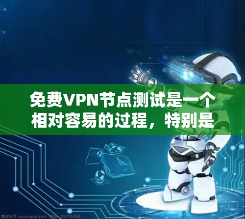 免费VPN节点测试是一个相对容易的过程，特别是如果你已经安装了必要的软件和工具，比如防火墙和浏览器。以下是一个简单而高效的步骤指南，帮助你免费测试VPN节点