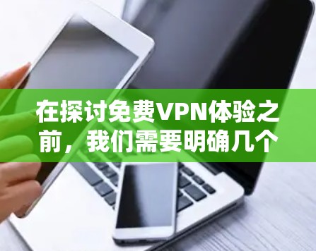 在探讨免费VPN体验之前，我们需要明确几个关键概念，什么是VPN，如何定义免费VPN，以及为什么用户会选择或不选择它。以下是逐步的解释