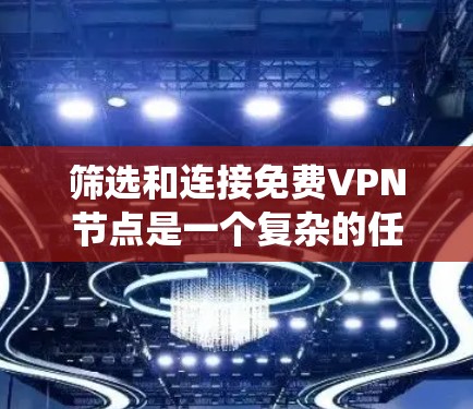 筛选和连接免费VPN节点是一个复杂的任务，涉及多个因素和策略。以下是系统性的步骤指南