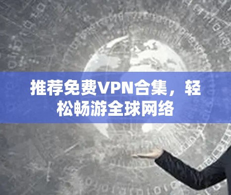 推荐免费VPN合集，轻松畅游全球网络