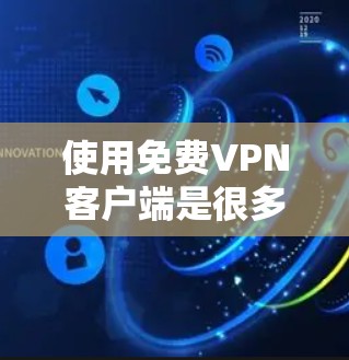 使用免费VPN客户端是很多用户想要尝试的选项，但也有很多注意事项。以下是使用免费VPN客户端的教程