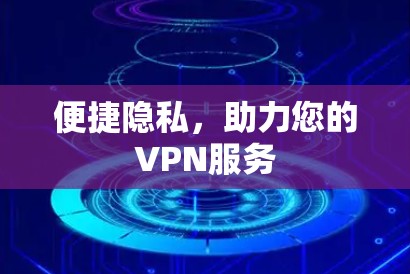 便捷隐私，助力您的VPN服务