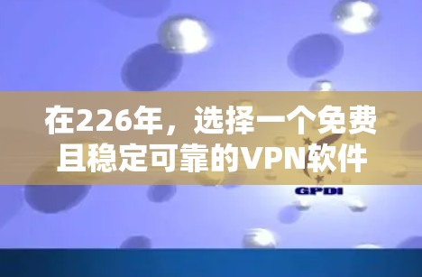 在226年，选择一个免费且稳定可靠的VPN软件是非常重要的。以下是一些推荐的软件和工具，帮助你轻松完成VPN安装