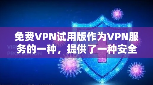 免费VPN试用版作为VPN服务的一种，提供了一种安全、便捷的网络访问方式，但其功能和设置可能与正式版本有所不同。以下是对其功能和使用的一些详细说明