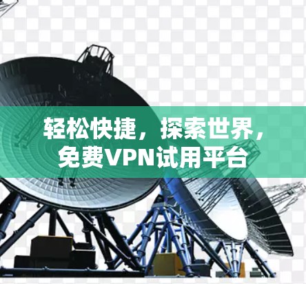 轻松快捷,探索世界,免费VPN试用平台 轻松快捷,探索世界,免费VPN试用平台