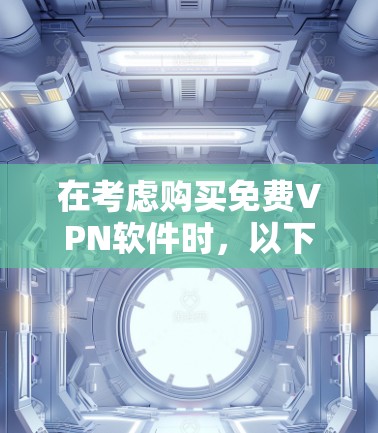 在考虑购买免费VPN软件时,以下是一个结构化的总结,帮助您做出明智的决定 在考虑购买免费VPN软件时,以下是一个结构化的总结,帮助您做出明智的决定