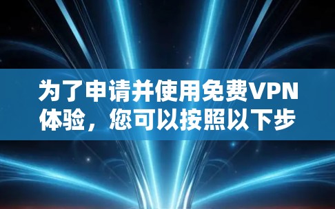 为了申请并使用免费VPN体验,您可以按照以下步骤进行 为了申请并使用免费VPN体验,您可以按照以下步骤进行