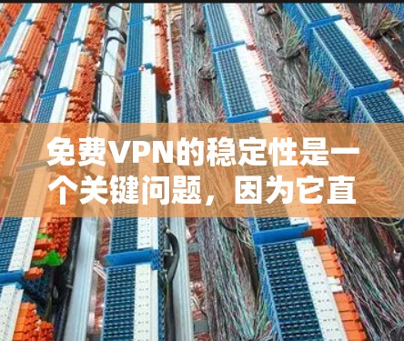免费VPN的稳定性是一个关键问题，因为它直接影响用户体验。以下是一些常见的问题及其解决方案