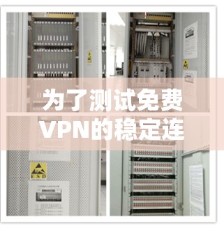 为了测试免费VPN的稳定连接，可以按照以下步骤进行