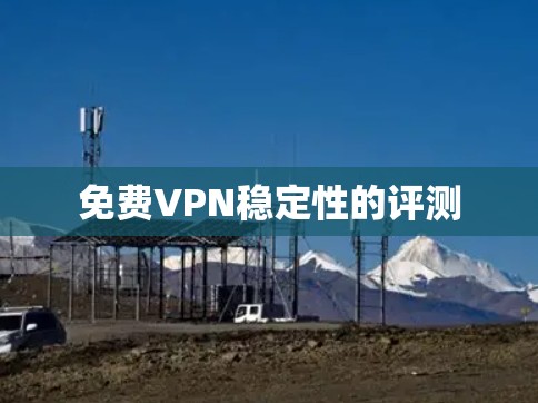免费VPN稳定性的评测