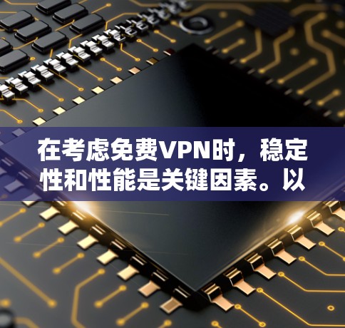 在考虑免费VPN时，稳定性和性能是关键因素。以下是一些主要的免费VPN平台及其稳定性排行