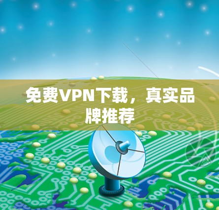 免费VPN下载，真实品牌推荐