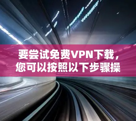 要尝试免费VPN下载，您可以按照以下步骤操作