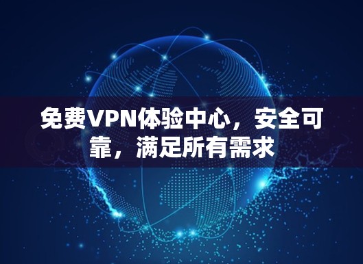 免费VPN体验中心，安全可靠，满足所有需求