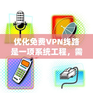 优化免费VPN线路是一项系统工程，需要综合考虑多个方面，以确保数据安全、用户体验和网络稳定性。以下是一个有条理的总结，帮助您逐步实现VPN线路优化