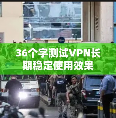 36个字测试VPN长期稳定使用效果