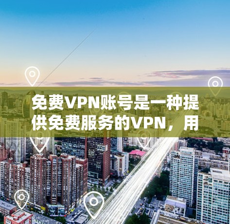 免费VPN账号是一种提供免费服务的VPN，用户可以通过这些账号连接到外部网络，享受网络服务，同时无需支付费用。这些账号通常提供免费的网络连接，同时可能包括数据加密、流量控制等额外功能