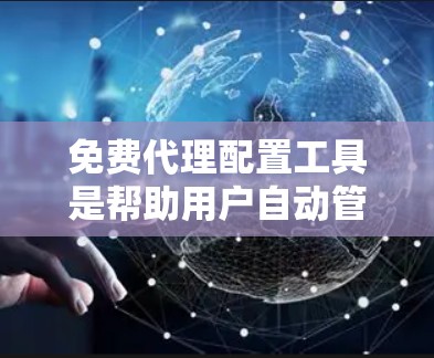 免费代理配置工具是帮助用户自动管理网络代理的工具，通常分为脚本配置和API调用两大类。以下是它们的主要特点和使用场景